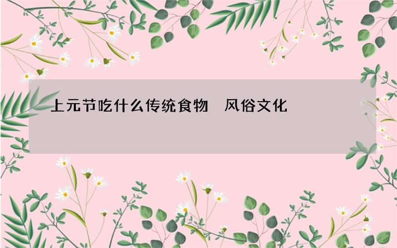 上元节吃什么传统食物 风俗文化